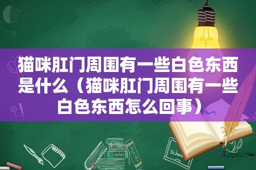 猫咪 *** 周围有一些白色东西是什么（猫咪 *** 周围有一些白色东西怎么回事）