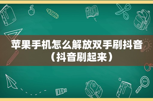 苹果手机怎么解放双手刷抖音（抖音刷起来）