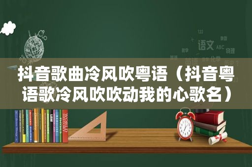 抖音歌曲冷风吹粤语（抖音粤语歌冷风吹吹动我的心歌名）