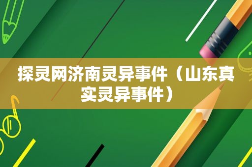 探灵网济南灵异事件（山东真实灵异事件）