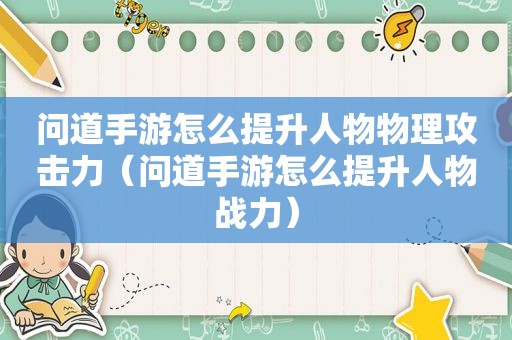 问道手游怎么提升人物物理攻击力（问道手游怎么提升人物战力）