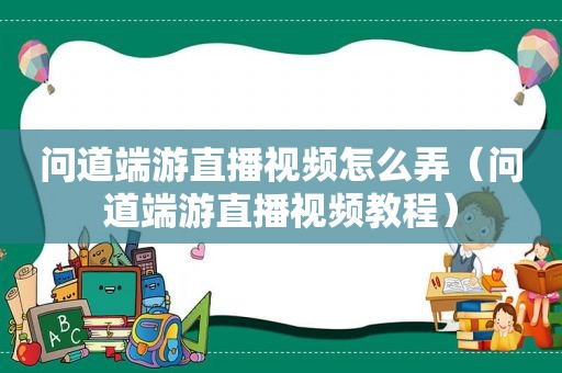 问道端游直播视频怎么弄（问道端游直播视频教程）