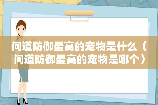 问道防御最高的宠物是什么（问道防御最高的宠物是哪个）