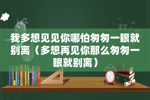 我多想见见你哪怕匆匆一眼就别离（多想再见你那么匆匆一眼就别离）