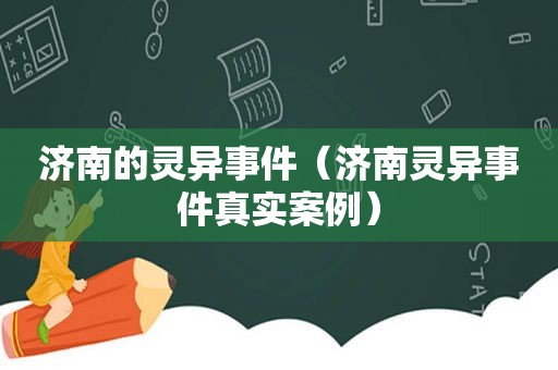 济南的灵异事件（济南灵异事件真实案例）