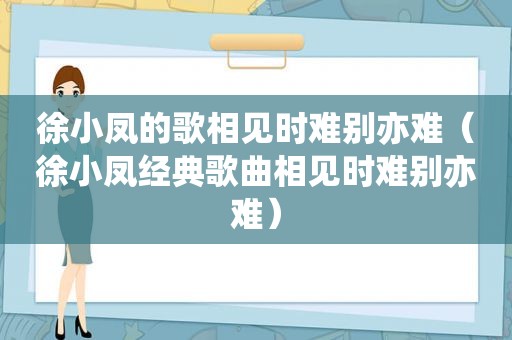 徐小凤的歌相见时难别亦难（徐小凤经典歌曲相见时难别亦难）