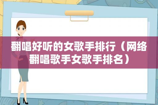 翻唱好听的女歌手排行（网络翻唱歌手女歌手排名）