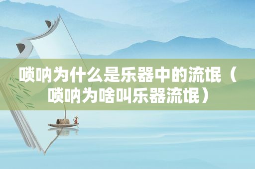 唢呐为什么是乐器中的流氓（唢呐为啥叫乐器流氓）