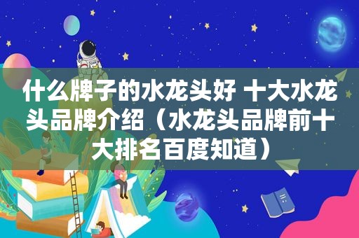 什么牌子的水龙头好 十大水龙头品牌介绍（水龙头品牌前十大排名百度知道）