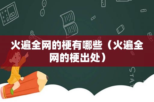 火遍全网的梗有哪些（火遍全网的梗出处）