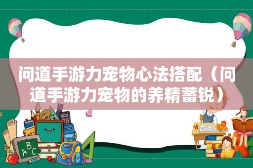 问道手游力宠物心法搭配（问道手游力宠物的养精蓄锐）