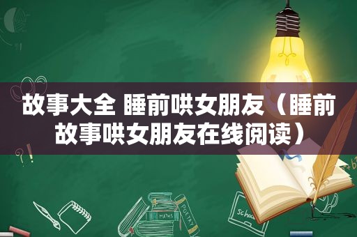 故事大全 睡前哄女朋友（睡前故事哄女朋友在线阅读）