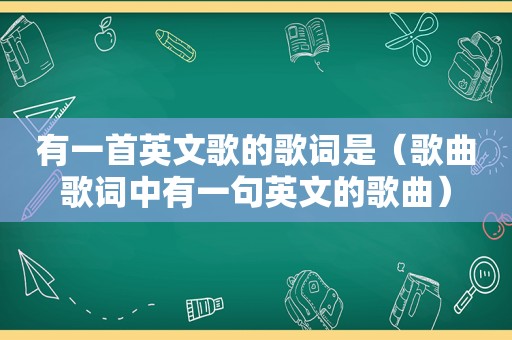 有一首英文歌的歌词是（歌曲歌词中有一句英文的歌曲）