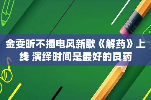 金雯昕不插电风新歌《解药》上线 演绎时间是最好的良药