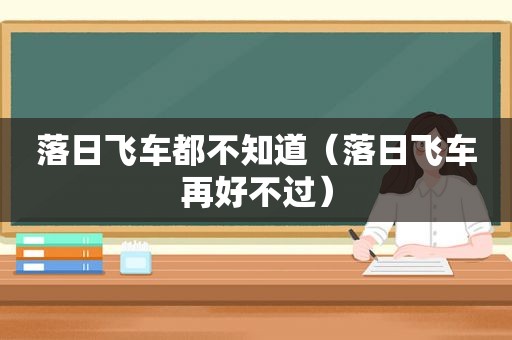 落日飞车都不知道（落日飞车再好不过）