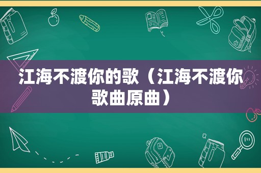 江海不渡你的歌（江海不渡你歌曲原曲）