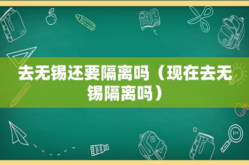 去无锡还要隔离吗（现在去无锡隔离吗）