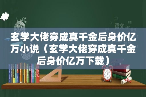 玄学大佬穿成真千金后身价亿万小说（玄学大佬穿成真千金后身价亿万下载）