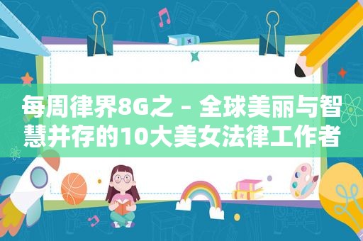 每周律界8G之 – 全球美丽与智慧并存的10大美女法律工作者