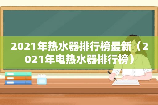 2021年热水器排行榜最新（2021年电热水器排行榜）