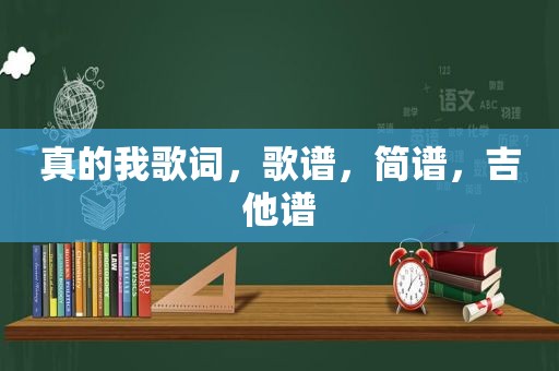 真的我歌词，歌谱，简谱，吉他谱