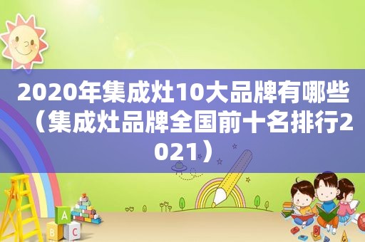 2020年集成灶10大品牌有哪些（集成灶品牌全国前十名排行2021）