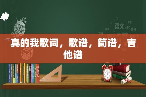 真的我歌词，歌谱，简谱，吉他谱