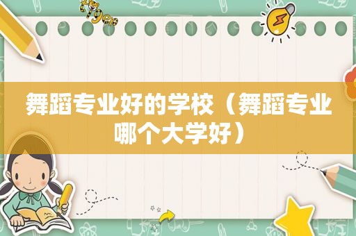 舞蹈专业好的学校（舞蹈专业哪个大学好）