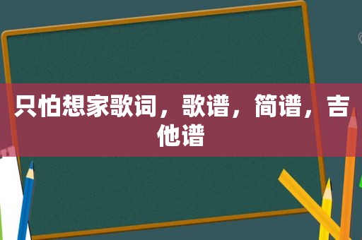 只怕想家歌词，歌谱，简谱，吉他谱