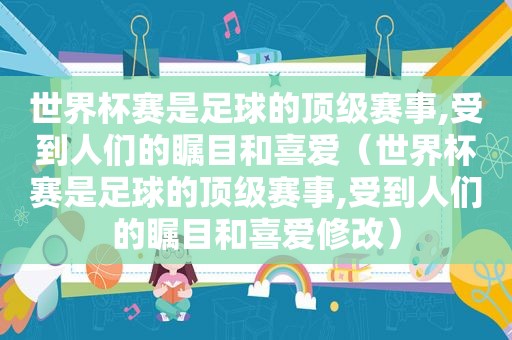 世界杯赛是足球的顶级赛事,受到人们的瞩目和喜爱（世界杯赛是足球的顶级赛事,受到人们的瞩目和喜爱修改）