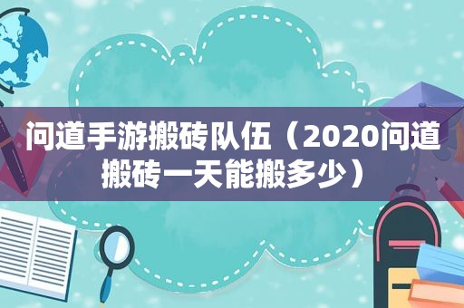 问道手游搬砖队伍（2020问道搬砖一天能搬多少）