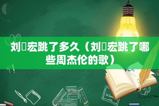 刘畊宏跳了多久（刘畊宏跳了哪些周杰伦的歌）