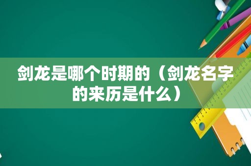 剑龙是哪个时期的（剑龙名字的来历是什么）