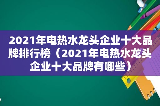 2021年电热水龙头企业十大品牌排行榜（2021年电热水龙头企业十大品牌有哪些）