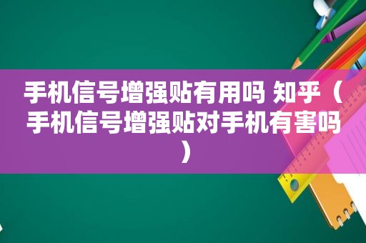 手机信号增强贴有用吗 知乎（手机信号增强贴对手机有害吗）