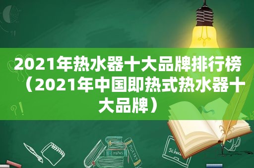 2021年热水器十大品牌排行榜（2021年中国即热式热水器十大品牌）