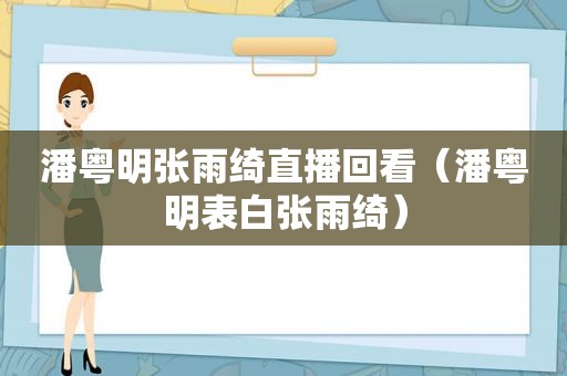 潘粤明张雨绮直播回看（潘粤明表白张雨绮）