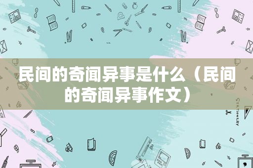 民间的奇闻异事是什么（民间的奇闻异事作文）