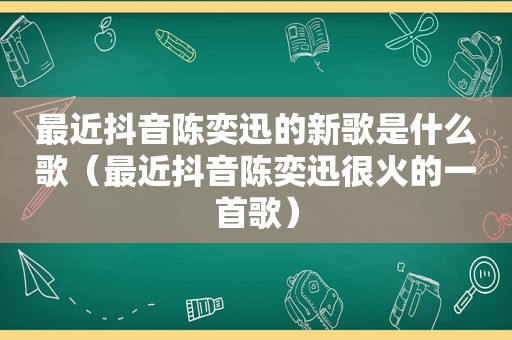 最近抖音陈奕迅的新歌是什么歌（最近抖音陈奕迅很火的一首歌）