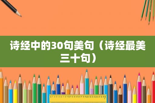 诗经中的30句美句（诗经最美三十句）