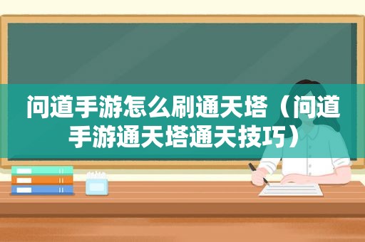 问道手游怎么刷通天塔（问道手游通天塔通天技巧）