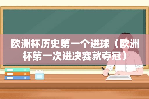 欧洲杯历史第一个进球（欧洲杯第一次进决赛就夺冠）