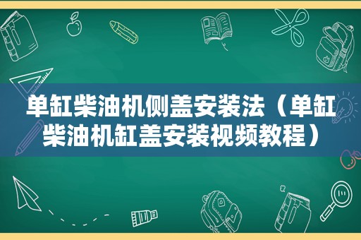 单缸柴油机侧盖安装法（单缸柴油机缸盖安装视频教程）