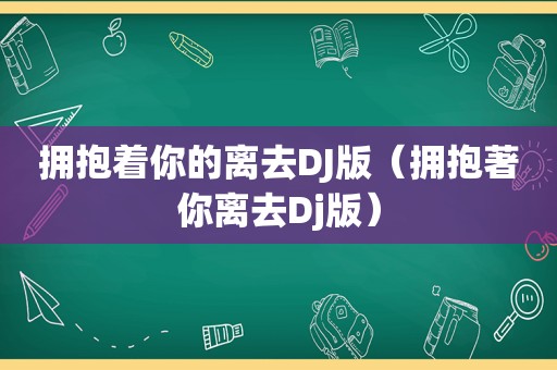 拥抱着你的离去DJ版（拥抱著你离去Dj版）