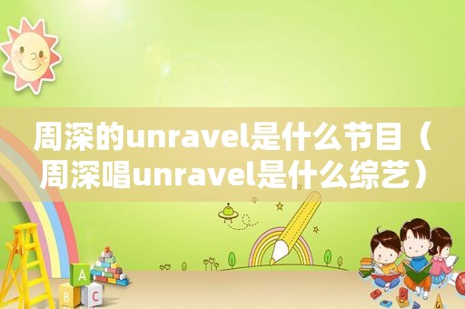 周深的unravel是什么节目（周深唱unravel是什么综艺）