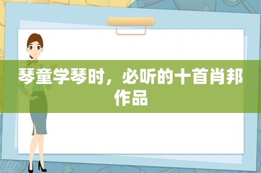 琴童学琴时，必听的十首肖邦作品