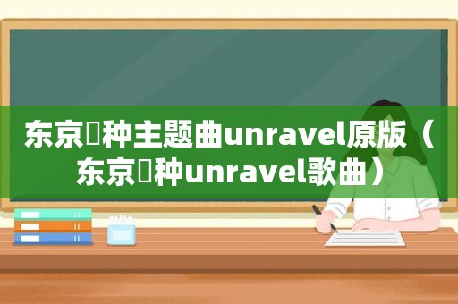 东京喰种主题曲unravel原版（东京喰种unravel歌曲）