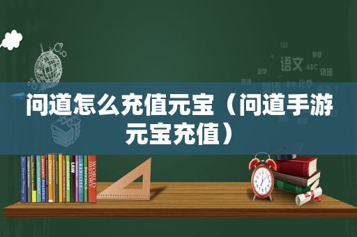 问道怎么充值元宝（问道手游元宝充值）