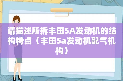 请描述所拆丰田5A发动机的结构特点（丰田5a发动机配气机构）