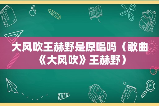 大风吹王赫野是原唱吗（歌曲《大风吹》王赫野）